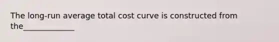 The long-run average total cost curve is constructed from the_____________