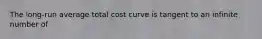 The long-run average total cost curve is tangent to an infinite number of