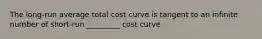 The long-run average total cost curve is tangent to an infinite number of short-run _________ cost curve