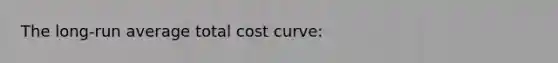 The long-run average total cost curve: