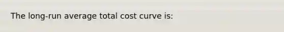 The long-run average total cost curve is: