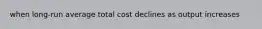 when long-run average total cost declines as output increases