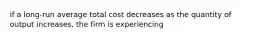 if a long-run average total cost decreases as the quantity of output increases, the firm is experiencing