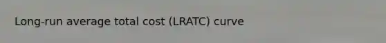 Long-run average total cost (LRATC) curve