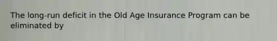 The long-run deficit in the Old Age Insurance Program can be eliminated by