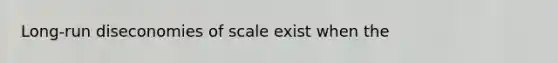 Long-run diseconomies of scale exist when the