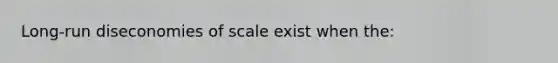 Long-run diseconomies of scale exist when the: