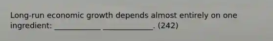 Long-run economic growth depends almost entirely on one ingredient: ____________ _____________. (242)