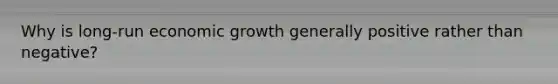 Why is long-run economic growth generally positive rather than negative?