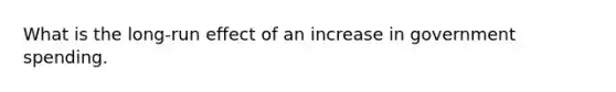 What is the long-run effect of an increase in government spending.