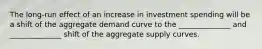 The long-run effect of an increase in investment spending will be a shift of the aggregate demand curve to the ______________ and ______________ shift of the aggregate supply curves.