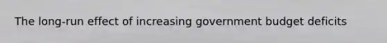 The long-run effect of increasing government budget deficits