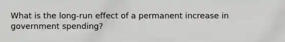 What is the​ long-run effect of a permanent increase in government​ spending?