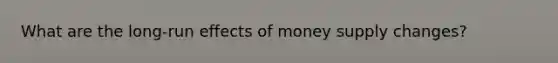 What are the long-run effects of money supply changes?