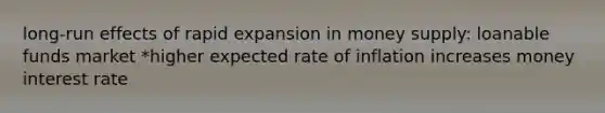 long-run effects of rapid expansion in money supply: loanable funds market *higher expected rate of inflation increases money interest rate