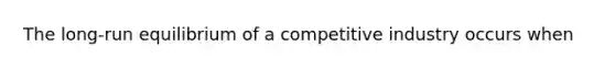 The long-run equilibrium of a competitive industry occurs when