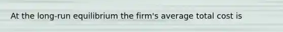 At the​ long-run equilibrium the​ firm's average total cost is