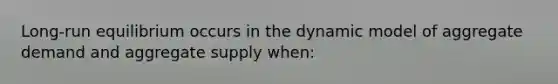 Long-run equilibrium occurs in the dynamic model of aggregate demand and aggregate supply when: