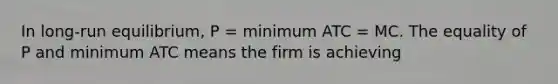 In long-run equilibrium, P = minimum ATC = MC. The equality of P and minimum ATC means the firm is achieving