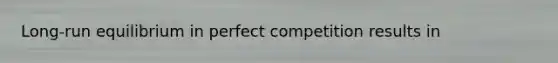 ​Long-run equilibrium in perfect competition results in