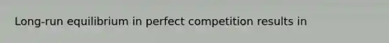 Long-run equilibrium in perfect competition results in