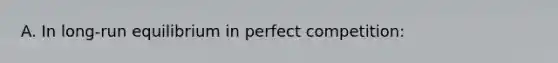 A. In​ long-run equilibrium in perfect​ competition: