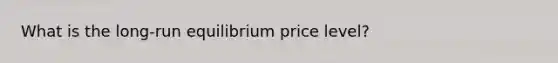 What is the long-run equilibrium price level?