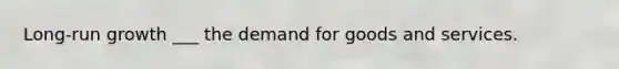 Long-run growth ___ the demand for goods and services.
