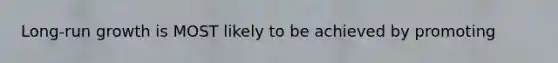 Long-run growth is MOST likely to be achieved by promoting