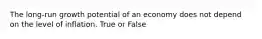 The long-run growth potential of an economy does not depend on the level of inflation. True or False