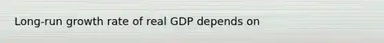 Long-run growth rate of real GDP depends on