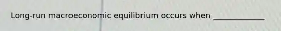 Long-run macroeconomic equilibrium occurs when _____________