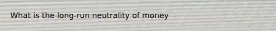 What is the long-run neutrality of money