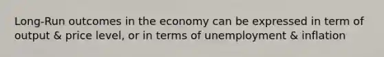 Long-Run outcomes in the economy can be expressed in term of output & price level, or in terms of unemployment & inflation