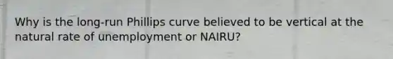 Why is the long-run Phillips curve believed to be vertical at the natural rate of unemployment or NAIRU?