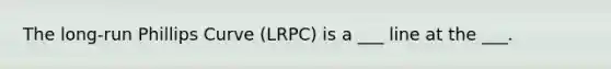 The long-run Phillips Curve (LRPC) is a ___ line at the ___.