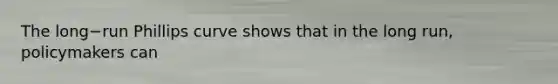 The long−run Phillips curve shows that in the long​ run, policymakers can