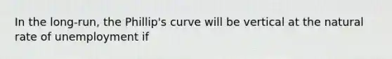 In the long-run, the Phillip's curve will be vertical at the natural rate of unemployment if