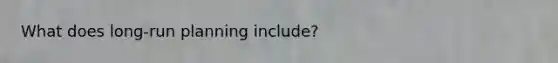 What does long-run planning include?