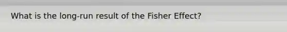 What is the long-run result of the Fisher Effect?