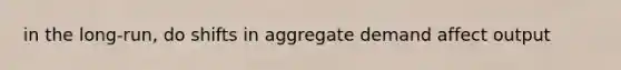 in the long-run, do shifts in aggregate demand affect output