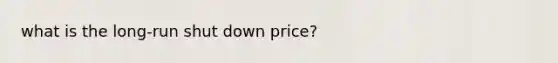 what is the long-run shut down price?