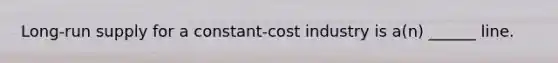 Long-run supply for a constant-cost industry is a(n) ______ line.