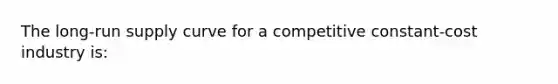 The long-run supply curve for a competitive constant-cost industry is: