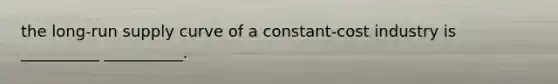 the long-run supply curve of a constant-cost industry is __________ __________.