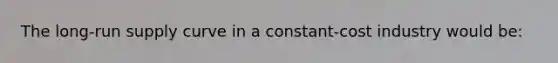 The <a href='https://www.questionai.com/knowledge/kDweKfWm70-long-run-supply' class='anchor-knowledge'>long-run supply</a> curve in a constant-cost industry would be: