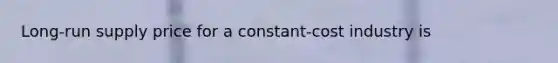 Long-run supply price for a constant-cost industry is