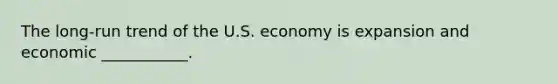 The long-run trend of the U.S. economy is expansion and economic ___________.