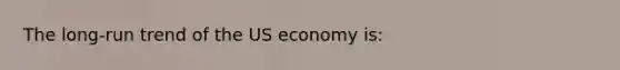 The long-run trend of the US economy is: