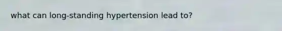 what can long-standing hypertension lead to?